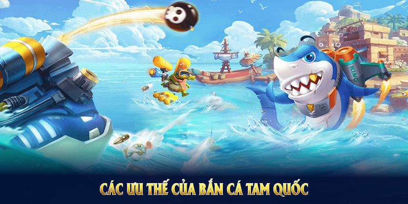 Các ưu thế của bắn cá tam quốc khiến hội viên gắn bó dài