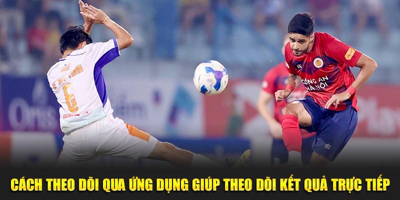 Cách theo dõi qua ứng dụng giúp theo dõi kết quả trực tiếp
