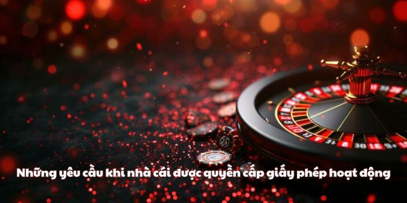 Những yêu cầu khi nhà cái được quyền cấp giấy phép hoạt động