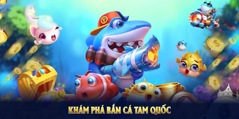 Khám phá bắn cá tam quốc để chinh phục trò chơi độc đáo này