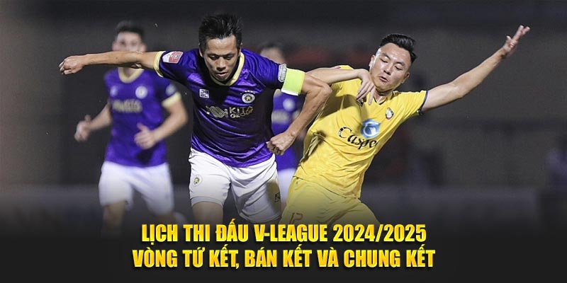 Lịch thi đấu V-league 2024/2025 vòng tứ kết, bán kết và chung kết