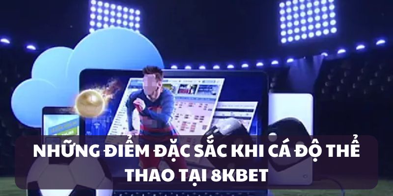Ưu điểm ấn tượng tạo nên tên tuổi của sảnh thể thao 8kbet
