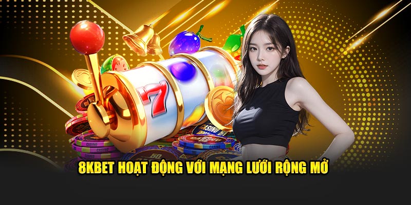8KBET hoạt động với mạng lưới rộng mở